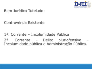 Bem Jurídico Tutelado:
Controvérsia Existente
1ª. Corrente – Incolumidade Pública
2ª. Corrente – Delito pluriofensivo –
Incolumidade pública e Administração Pública.
 