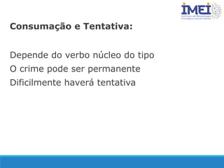 Consumação e Tentativa:
Depende do verbo núcleo do tipo
O crime pode ser permanente
Dificilmente haverá tentativa
 