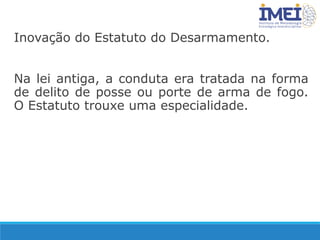 Inovação do Estatuto do Desarmamento.
Na lei antiga, a conduta era tratada na forma
de delito de posse ou porte de arma de fogo.
O Estatuto trouxe uma especialidade.
 