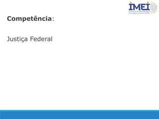 Competência:
Justiça Federal
 