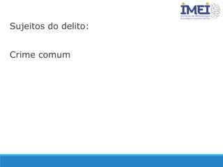 Sujeitos do delito:
Crime comum
 