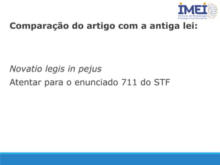 Comparação do artigo com a antiga lei:
Novatio legis in pejus
Atentar para o enunciado 711 do STF
 