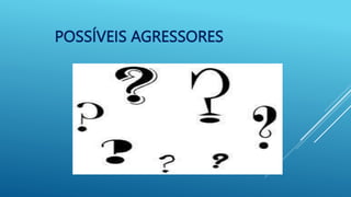 POSSÍVEIS AGRESSORES
 