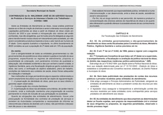 O ESTATUTO DO IDOSO COMENTADO POR PAULO FRANGE                                      O ESTATUTO DO IDOSO COMENTADO POR PAULO FRANGE


                      Secretaria Municipal de Saúde                                      Este estatuto transcende sua responsabilidade pública, remetendo-a numa
                                                                                     intercomunicação, a ser desenvolvida, entre a área de saúde, assistência
CONTRIBUIÇÃO do Dr. WALDEMAR JOSÉ SÁ DE AZEVEDO Gerente                              social e educacional.
 de Produtos e Serviços de Interesse à Saúde e do Trabalhador -                          Por fim, há um longo caminho a ser percorrido, de maneira a produzir a
                         COVISA / SMS                                                conscientização dos diversos setores da importância do idoso e do quanto
                                                                                     eles ofereceram e poderão oferecer à sociedade através de seu conhecimento
    Sobre as Entidades de Atendimento ao Idoso, nossa análise preliminar             acumulado.
baseia-se no fato da criação de diretrizes a serem ordenadas na evolução das
Legislações pertinentes ao idoso a partir do Estatuto do Idoso criado em
Outubro de 2003 e que remete a introspecção dos valores até então                                                  CAPÍTULO III
conhecidas, mas não obrigatórias, que há muitos anos foi delegada ao segundo                       Da Fiscalização das Entidades de Atendimento
plano transformando nossos idosos em descartáveis pela sociedade, por não
serem considerados produtivos trazendo a tona o valor real do ser humano de          Art. 52. As entidades governamentais e não-governamentais de
3ª idade. Como aspecto ilustrativo e importante, no último levantamento do        atendimento ao idoso serão fiscalizadas pelos Conselhos do Idoso, Ministério
IBGE constatou-se que a população de 3ª idade está em 10% da população.           Público, Vigilância Sanitária e outros previstos em lei.

    Do mérito:                                                                       Art. 53. O art. 7º da Lei nº 8.842, de 1994, passa a vigorar com a seguinte
    Com a obrigatoriedade de todas as entidades governamentais ou não             redação:
governamentais de assistência ao idoso estarem sujeitas à inscrição de seus          Art. 7º Compete aos Conselhos de que trata o art. 6º desta Lei a supervisão,
programas, especificando os regimes de atendimento, propiciou a                   o acompanhamento, a fiscalização e a avaliação da política nacional do idoso,
possibilidade de ordenação, com parâmetros mínimos de qualidade e                 no âmbito das respectivas instâncias político-administrativas.” (NR)
adequação, das entidades existentes e das que venham a serem criadas, à              Este artigo da Lei nº 8.842/1994, que dispõe sobre a Política Nacional do Idoso,
Vigilância Sanitária, para uma fiscalização dirigida ao ganho substancial do      teve sua redação determinada pela Lei nº 10.741/2003 - Estatuto do Idoso e
idoso, tais como, a verificação do objetivo estatutário, plano de trabalho,       estabelece a competência dos Conselhos nacional, estaduais, do Distrito Federal
condições de tratamento aos cuidados da saúde, áreas físicas adequadas            e municipais do idoso.
de instalação e habitação.
    Nas instituições de longa permanência alguns aspectos referenciados a           Art. 54. Será dada publicidade das prestações de contas dos recursos
serem amplamente discutidos e que deverão ser objeto de regulamentação:           públicos e privados recebidos pelas entidades de atendimento.
    1 - A preservação da identidade do idoso, para que os seus direitos e            Este artigo consagra o Princípio Administrativo da Publicidade, obrigando as
garantias sejam observados.                                                          entidades de atendimento ao idoso a prestarem contas dos recursos por elas
    2 – A preservação dos vínculos familiares                                        recebidos.
    3 – A participação do idoso nas atividades comunitárias, de caráter interno      O legislador visou assegurar a transparência e administração correta dos
e externo, onde a instituição mantenha uma programação de eventos                    recursos recebidos por estas entidades como contrapartida pelos serviços
permanente no intuito de inclusão de sua participação na sociedade.                  prestados em atendimento aos idosos.
    Quanto às obrigações das entidades de atendimento, houve uma
preocupação na formalidade dos contratos de prestação de serviços e                  Art. 55. As entidades de atendimento que descumprirem as determinações
remetem às Autoridades competentes a necessidade de informar as                   desta Lei ficarão sujeitas, sem prejuízo da responsabilidade civil e criminal
intercorrências e fatores de destrato com o idoso, não permitindo o descaso       de seus dirigentes ou prepostos, às seguintes penalidades, observado o
nem tão pouco o seu abandono.                                                     devido processo legal:

                                  - PÁGINA 62 -                                                                        - PÁGINA 63 -
 