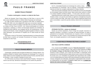 O ESTATUTO DO IDOSO COMENTADO POR PAULO FRANGE É PAULO FRANGE?
                                                            QUEM                     QUEM É PAULO FRANGE?
                                                                                                     O ESTATUTO DO IDOSO COMENTADO POR PAULO FRANGE


                                                                                         Em 81, a Sociedade Brasileira de Cardiologia lhe conferiu o título
                    PAULO FRANGE                                                     de Especialista em Cardiologia. Logo em seguida, a Associação de Medicina
                                                                                     Intensiva do Brasil lhe consagrou especialista em Terapia Intensiva.
                                                                                         Autor de livros sobre cardiologia, fonte de consulta para os alunos de graduação
                       QUEM É PAULO FRANGE?                                          da Universidade Federal de Minas Gerais. Nesta mesma área, publicou no Brasil
                                                                                     e no exterior trabalhos científicos inéditos – 14 como autor e 26 como co-autor.
        É médico cardiologista e vereador na cidade de São Paulo.                        Especificamente para o público leigo, publicou um livro sobre primeiros-socorros.
                                                                                     Simples e direto, é um guia de como tratar as urgências e emergências enquanto
   Mineiro de Uberaba, Paulo Frange chegou em São Paulo, no ano de 1975,             o socorro médico não chega. Além disso, Paulo Frange é palestrante desse tema
para cursar residência médica no Instituto Dante Pazzanese de Cardiologia.           para a comunidade, o que já lhe permitiu distribuir mais de 40 mil exemplares do
   Em 1996, foi eleito vereador para o mandato de 1997-2000. Foi reeleito para a     livro.
gestão 2001-2004, com uma votação 60% maior que a do primeiro mandato.
   Paulo Frange é membro do Rotary Clube Bela Vista, da União dos Vereadores
do Estado de São Paulo (UVESP), com intensa participação em eventos,                                       PAULO FRANGE VEREADOR
congressos e palestras. É diretor da Associação Brasileira de Entidades de
Assistência Social (ABEAS), que congrega mais de 150 mantenedoras, e diretor            ATIVIDADE POLÍTICA – sempre em destaque!
médico da Pró-Saúde, a maior instituição de gestão hospitalar do Brasil e a quinta      Desde sua primeira legislatura, Paulo Frange tem atuação marcante no
maior filantrópica, que administra 57 hospitais com 57 obras sociais em vários       legislativo paulistano. Já presidiu a Comissão de Saúde Municipal, foi relator e
Estados.                                                                             presidente de Comissões Parlamentares de Inquérito (CPI) e Comissões
   Atualmente, é líder do PTB (Partido Trabalhista Brasileiro) na Câmara Municipal   Processantes. Em 2001, ocupou a vice-presidência da Câmara Municipal de São
de São Paulo e membro da Comissão Permanente de Finanças, Economia e                 Paulo, com atuação expressiva no corte de gastos do legislativo.
Orçamento de São Paulo.

                           www.paulofrange.com.br                                                 O QUE PAULO FRANGE FEZ PARA A SAÚDE?
                     E-mail: vereador@paulofrange.com.br
                                                                                        SÃO PAULO CONTRA A DENGUE

                                                                                         Criou, através da Lei 13.454/02 o programa “Adote Seu Quarteirão”, vinculado
                        PAULO FRANGE MÉDICO                                          à área de saúde no combate à dengue. Hoje, esta lei é parte integrante do Plano
                                                                                     de Combate a Dengue do Município de São Paulo. São Paulo será um dos
    Cardiologista, graduado pela Faculdade de Medicina do Triângulo Mineiro. Fez     primeiros a banir a Dengue, com a ajuda da comunidade. A mobilização social
residência médica no Instituto Dante Pazzanese de Cardiologia. Por 15 anos foi       juntamente com iniciativas públicas é passo decisivo para o extermínio da dengue.
diretor médico do Centro Hospitalar Dom Silvério Gomes Pimenta, atual São Camilo     De acordo com a lei, Comissões de Quarteirão são responsáveis pelo contato
de Santana, o maior complexo hospitalar da zona norte.                               com as Unidades Básicas de Saúde (UBS) descentralizando as ações preventivas,
    Em 1978 montou sua clínica no bairro das Perdizes/ Pompéia. Permanece no         inclusive, interagindo com instituições, associações e organizações locais, tornando-
mesmo local até hoje, atendendo semanalmente uma centena de pacientes.               se multiplicadoras de informação. De janeiro a maio desse ano, a cidade teve
                                                                                     apenas seis casos de dengue autóctone.
                                    - PÁGINA 98 -                                                                          - PÁGINA 99 -
 