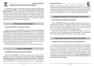 O ESTATUTO DO IDOSO COMENTADO POR PAULO FRANGE É PAULO FRANGE?
                                                            QUEM                    QUEM É PAULO FRANGE?
                                                                                                    O ESTATUTO DO IDOSO COMENTADO POR PAULO FRANGE

            COMBATE À MORTALIDADE MATERNO-INFANTIL
                                                                                    exames como dosagens de colesterol, triglicérides, mamografia, ultra-
                                                                                    sonografia pélvica e transvaginal, densitometria óssea, assim como a colposcopia
   Por iniciativa do vereador Paulo Frange, foi criado no município de São Paulo,
                                                                                    e citologia oncótica quando solicitados. Além disso, as mulheres serão orientadas
pela Resolução 09/2003, o Comitê de Acompanhamento de Mortalidade
                                                                                    sobre a dieta alimentar e prática de exercícios físicos regulares e adequados. A
Materno-Infantil, cuja função principal é a de acompanhar, junto à Secretaria
                                                                                    avaliação é individualizada e há, inclusive, atendimento psicológico integral.
Municipal da Saúde, todos os dados relacionados à mortalidade materno-infantil
na cidade de São Paulo. A Comissão, composta por um vereador de cada bancada,
terá reuniões na Câmara Municipal de São Paulo a cada mês. A Secretaria Municipal
                                                                                         DIGNIDADE E BEM-ESTAR AOS IDOSOS E GESTANTES
de Saúde fornecerá todos os dados solicitados e os resultados do trabalho
desenvolvido por seus Comitês Central e Regionais.
                                                                                       MAIS DIREITOS AOS IDOSOS E GESTANTES

                                                                                        A Lei 12.640/98 criada pelo vereador Paulo Frange obriga os
                   E PARA OS RECÉM NASCIDOS?                                        estabelecimentos bancários a colocarem assentos nas suas dependências para
                                                                                    serem utilizados por idosos e gestantes. O intuito dessa lei é fazer justiça aos
   CEGUEIRA INFANTIL JÁ PODE SER EVITADA
                                                                                    idosos e às gestantes que até então eram tratados como “mais um” cliente do
                                                                                    banco, sem o respeito diferenciado para situações especiais.
   Paulo Frange é autor da lei 13.463/02 que obriga a realização de exames para
                                                                                        A aplicação dessa iniciativa é de competência do Banco Central que,
diagnósticos de catarata e glaucoma congênito em todos os recém-nascidos
                                                                                    infelizmente, não teve a sensibilidade para essa necessidade, e foi exatamente o
da rede pública municipal de saúde. O grande objetivo da lei é diagnosticar
                                                                                    que motivou a apresentação dessa proposta, sua aprovação e sanção.
precocemente as doenças para possibilitar à criança deficiente o recebimento de
educação especial, melhorando, assim, sua capacidade de aprendizado e também
sua integração à sociedade. Segundo dados da Organização Mundial de Saúde
                                                                                            O QUE PAULO FRANGE FEZ PARA A EDUCAÇÃO?
(OMS), anualmente, cerca de 500 mil crianças ficam cegas no mundo, sendo que
destas, 70% a 80% morrem durante os primeiros anos de vida, em conseqüência
                                                                                       LIXEIRAS SELETIVAS NAS ESCOLAS PÚBLICAS MUNICIPAIS
de doenças associadas ao seu comprometimento visual.
   As maternidades do município já aplicam a lei com equipe técnica treinada.
                                                                                       A lei nada mais é do que campanha educativa de proteção ao meio ambiente.
                                                                                    Além do mais, possibilita à diretoria da escola a comercialização do lixo arrecadado,
                                                                                    cujo valor pode ser revertido em favor da Associação de Pais e Mestres e
                          E PARA AS MULHERES?                                       empregado em benefícios para os alunos como a compra de computadores,
                                                                                    investimento em uma biblioteca e custear pequenos reparos da escola. Cinco
   TRATAMENTO ESPECIALIZADO NA MENOPAUSA
                                                                                    anos antes da aprovação da atual legislação que trata do lixo ambiental na cidade
                                                                                    de São Paulo, essa lei já estava sancionada. O papel pedagógico da lei é
   Através da Lei 13.536/03, de autoria do vereador Paulo Frange, todas as
                                                                                    reconhecido por ensinar às crianças a importância da reciclagem na
mulheres na pré ou pós-menopausa têm direito e acesso gratuito ao Programa de
                                                                                    preservação do meio ambiente.
Atendimento Integral e Humanizado às Mulheres em Estado de Climatério
ou Pós-Climatério. Esta lei é parte integrante da Área Temática de Saúde da
Mulher da Secretaria Municipal da Saúde e inclui a realização de

                                   - PÁGINA 100 -                                                                        - PÁGINA 101 -
 