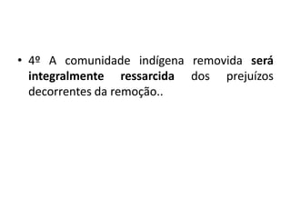 • 4º A comunidade indígena removida será
integralmente ressarcida dos prejuízos
decorrentes da remoção..
 