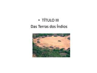• TÍTULO III
Das Terras dos Índios
 