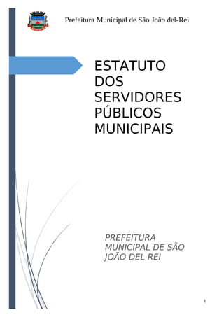 Prefeitura Municipal de São João del-Rei
1
ESTATUTO
DOS
SERVIDORES
PÚBLICOS
MUNICIPAIS
PREFEITURA
MUNICIPAL DE SÃO
JOÃO DEL REI
 