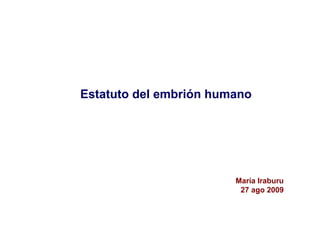Estatuto del embrión humano




                        María Iraburu
                         27 ago 2009
 