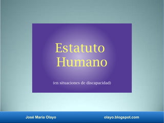 José María Olayo olayo.blogspot.com
Estatuto
Humano
(en situaciones de discapacidad)
 