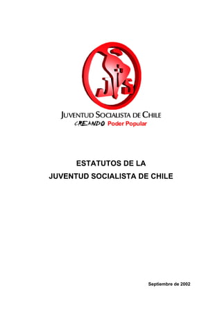 ESTATUTOS DE LA
JUVENTUD SOCIALISTA DE CHILE




                        Septiembre de 2002
 