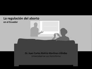 All sections to appear here
La regulación del aborto
en el Ecuador
Dr. Juan Carlos Riofrío Martínez-Villalba
Universidad de Los Hemisferios
 