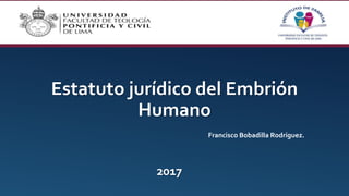 Estatuto jurídico del Embrión
Humano
2017
Francisco Bobadilla Rodríguez.
 