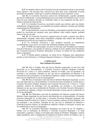 § 4º. Os membros efetivos das Comissões Executivas poderão licenciar-se por período
nunca superior a 90 (noventa) dias, renovável por mais duas vezes, implicando na perda
automática do mandato o titular que se mantiver afastado por prazos superiores a estes.
        Art. 42. As Comissões Executivas reunir-se-ão ordinariamente, segundo calendário
que houver estabelecido e, extraordinariamente, por convocação do Presidente ou por 1/3 (um
terço) de seus membros, devendo ser notificados todos os seus integrantes da data, hora e
matéria constante da ordem do dia.
        § 1º. As Comissões Executivas, na primeira reunião que realizem, após sua eleição,
estabelecerão, obrigatoriamente, seu calendário de reuniões ordinárias, em datas que facilitem
a participação dos Parlamentares.
        § 2º. Excepcionalmente, a juízo do Presidente ou da própria Comissão Executiva, esta
poderá ser convocada por qualquer meio, para deliberar sobre matéria urgente, podendo
reunir-se fora de sua sede.
        Art. 43. As Comissões Executivas organizar-se-ão de modo a praticar uma efetiva
administração colegiada, sendo dessa competência colegiada toda matéria não incluída na
competência privativa de seus respectivos membros.
        § 1º. As Comissões Executivas e seus membros exercerão as competências
correspondentes a seus níveis, nos termos das atribuições definidas neste Estatuto.
        § 2º. O PSDB será representado, em juízo ou fora dele, pelo Presidente da Comissão
Executiva Nacional e, nas questões de interesse estadual ou local, também pelos Presidentes
das Comissões Executivas Estaduais, Municipais ou Zonais, no âmbito de suas atribuições
legais e estatutárias.
        § 3º. O Partido poderá credenciar, na forma da lei, Delegados para representá-lo
perante os Juízes Eleitorais, os Tribunais Regionais Eleitorais e o Tribunal Superior Eleitoral.

                                          CAPÍTULO IV
                                     Das Comissões Provisórias

        Art. 44. Para os Estados onde não houver Diretório organizado, ou este tiver sido
dissolvido ou se desconstituído, a Comissão Executiva Nacional designará Comissão
Provisória de 7 (sete) a 11 (onze) membros, eleitores no Estado, com um presidente, um
secretário e um tesoureiro, indicados no ato, que terá as competências de Diretório e de
Comissão Executiva Estaduais e se incumbirá de organizar e dirigir a Convenção Estadual, no
prazo que for estabelecido no ato de sua designação.
        Art. 45. Para os municípios onde não houver Diretório Municipal organizado, ou este
tiver sido dissolvido ou se desconstituído, a Comissão Executiva Estadual ou, na falta desta, a
Comissão Provisória Estadual, designará uma Comissão Provisória de 5 (cinco) a 7 (sete)
membros, eleitores do município, com um presidente, um secretário e um tesoureiro,
indicados no ato, que terá as atribuições do Diretório e da Comissão Executiva Municipais e
se incumbirá de organizar e dirigir a Convenção Municipal, no prazo que for estabelecido no
ato de sua designação.
        Art. 46. Nos Municípios com mais de quinhentos mil eleitores, quando não houver
Diretório Zonal organizado ou este houver sido dissolvido ou se desconstituído, a Comissão
Executiva Municipal ou, na falta desta, a Comissão Provisória Municipal, designará uma
Comissão Zonal Provisória de 3 (três) a 5 (cinco) membros, eleitores da Zona Eleitoral, com
um presidente e um secretário, indicados no ato, que terá as atribuições de Diretório e
Comissão Executiva Zonais e se incumbirá de organizar e dirigir a Convenção, no prazo que
for estabelecido no ato de sua designação.
        Art. 47. As Comissões Municipais, designadas nos termos do art. 45, dirigirão o
Partido com as atribuições de Diretório e Comissão Executiva Municipal e só serão
autorizadas a organizar e dirigir a Convenção para eleição do Diretório, Delegados e demais
órgãos partidários, após o atendimento da exigência do número mínimo de filiados a que se
                                   PSDB – Comissão Executiva Nacional
                 L2 Sul, Qd. 607, Ed. Metrópolis, Mód. B, Cob. 02, CEP 70.200-670, Brasília-DF.   14
            Telefone: (61) 3424-0500; Fax: (61) 3424-0515; www.psdb.org.br; tucano@psdb.org.br
 