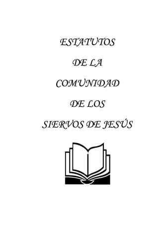ESTATUTOS
     DE LA
  COMUNIDAD
    DE LOS
SIERVOS DE JESÚS
 