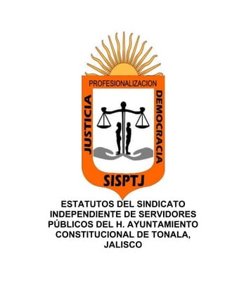 ESTATUTOS DEL SINDICATO
INDEPENDIENTE DE SERVIDORES
PÚBLICOS DEL H. AYUNTAMIENTO
 CONSTITUCIONAL DE TONALA,
          JALISCO
 