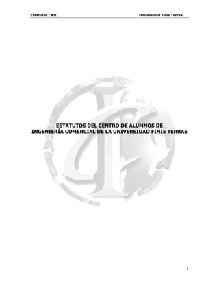 Estatutos CAIC                     Universidad Finis Terrae




        ESTATUTOS DEL CENTRO DE ALUMNOS DE
INGENIERÍA COMERCIAL DE LA UNIVERSIDAD FINIS TERRAE




                                                              1