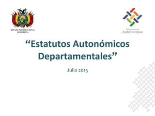Julio 2015
“Estatutos Autonómicos
Departamentales”
 