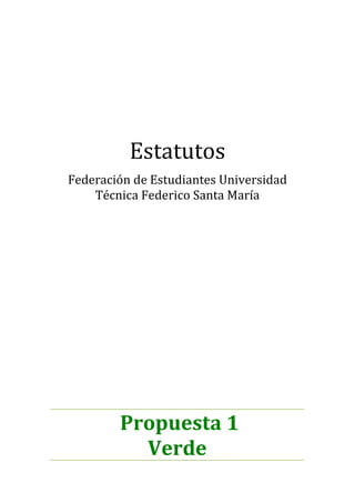Estatutos
Federación de Estudiantes Universidad
    Técnica Federico Santa María




        Propuesta 1
          Verde
 