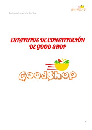 Estatutos de la cooperativa Good Shop
ESTATUTOS DE CONSTITUCIÓN
DE GOOD SHOP
1
 