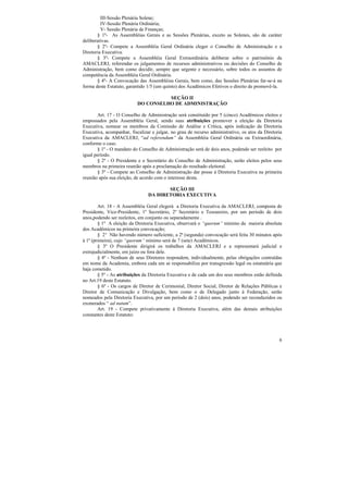 III-Sessão Plenária Solene;
         IV-Sessão Plenária Ordinária;
         V- Sessão Plenária de Finanças;
       § 1º- As Assembléias Gerais e as Sessões Plenárias, exceto as Solenes, são de caráter
deliberativas.
       § 2º- Compete a Assembléia Geral Ordinária eleger o Conselho de Administração e a
Diretoria Executiva.
       § 3º- Compete a Assembléia Geral Extraordinária deliberar sobre o patrimônio da
AMACLERJ, referendar os julgamentos de recursos administrativos ou decisões do Conselho de
Administração, bem como decidir, sempre que urgente e necessário, sobre todos os assuntos de
competência da Assembléia Geral Ordinária.
       § 4º- A Convocação das Assembléias Gerais, bem como, das Sessões Plenárias far-se-á na
forma deste Estatuto, garantido 1/5 (um quinto) dos Acadêmicos Efetivos o direito de promovê-la.

                                     SEÇÃO II
                           DO CONSELHO DE ADMINISTRAÇÃO

       Art. 17 - O Conselho de Administração será constituído por 5 (cinco) Acadêmicos eleitos e
empossados pela Assembléia Geral, sendo suas atribuições promover a eleição da Diretoria
Executiva, nomear os membros da Comissão de Análise e Crítica, após indicação da Diretoria
Executiva, acompanhar, fiscalizar e julgar, no grau de recurso administrativo, os atos da Diretoria
Executiva da AMACLERJ, “ad referendum” da Assembléia Geral Ordinária ou Extraordinária,
conforme o caso.
       § 1º - O mandato do Conselho de Administração será de dois anos, podendo ser reeleito por
igual período.
       § 2º - O Presidente e o Secretário do Conselho de Administração, serão eleitos pelos seus
membros na primeira reunião após a proclamação do resultado eleitoral.
       § 3º - Compete ao Conselho de Administração dar posse à Diretoria Executiva na primeira
reunião após sua eleição, de acordo com o interesse desta.

                                       SEÇÃO III
                                DA DIRETORIA EXECUTIVA

        Art. 18 - A Assembléia Geral elegerá a Diretoria Executiva da AMACLERJ, composta de
Presidente, Vice-Presidente, 1º Secretário, 2º Secretário e Tesoureiro, por um período de dois
anos,podendo ser reeleitos, em conjunto ou separadamente .
        § 1º A eleição da Diretoria Executiva, observará o “quorum” mínimo da maioria absoluta
dos Acadêmicos na primeira convocação;
        § 2° Não havendo número suficiente, a 2ª (segunda) convocação será feita 30 minutos após
à 1ª (primeira), cujo “quorum” mínimo será de 7 (sete) Acadêmicos.
        § 3º O Presidente dirigirá os trabalhos da AMACLERJ e a representará judicial e
extrajudicialmente, em juízo ou fora dele.
        § 4º - Nenhum de seus Diretores respondem, individualmente, pelas obrigações contraídas
em nome da Academia, embora cada um se responsabilize por transgressão legal ou estatutária que
haja cometido.
        § 5º - As atribuições da Diretoria Executiva e de cada um dos seus membros estão definida
no Art.19 deste Estatuto.
        § 6º - Os cargos de Diretor de Cerimonial, Diretor Social, Diretor de Relações Públicas e
Diretor de Comunicação e Divulgação, bem como o de Delegado junto à Federação, serão
nomeados pela Diretoria Executiva, por um período de 2 (dois) anos, podendo ser reconduzidos ou
exonerados “ ad nutum”.
        Art. 19 - Compete privativamente à Diretoria Executiva, além das demais atribuições
constantes deste Estatuto:




                                                                                                 6
 