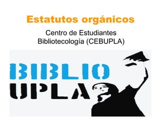 Estatutos orgánicos Centro de Estudiantes Bibliotecología (CEBUPLA) 