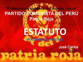 “Proletarios y pueblos del mundo, uníos”
PARTIDO COMUNISTA DEL PERÚ
Patria Roja
ESTATUTO
VIII CONGRESO NACIONAL
José Carlos
Norte del Perú 2011
 