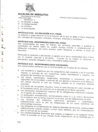 ILCALDiA ARBOLETES
                  DE
                   t'E
                     ANr
        rRrB:uE{iHly;;[3oau,o                                      PROYICTO DE ACUERI]O ESTATUTC)
         ..      8909B5.623-4
        ¡.    Ld sotJ(ión o pago
        D.    La compensación
        c.    L.arernisión
L       d.    L¿ prescripción

I                       o+s. L¡
L       ,ARl-r:ur;o a g o sorucróNo El.paco.
        L a so tu ci ó n p
                       o      es lae fe ctrvo
        pofconceptoi.p;;;i",;ñ;;,jj:::::,,"J:j," ji"l"","";",
                 d.                                                                                         jcipal
                                                                                                         rvrL,n
L       l:Jr,.^y^1."1g
                          RESPoNSABTLTDAD pAGo.
                                             DEL
                                                            i::iljj::co

                                                ras
        ;;i";:;"":5j:Ji."Jn"; ::no:"0¡j.,.,o1rro. personas      narurates jur.íclicas
                                                                        o
                                         cuar es r ecaiga dlr ecta                 o
        o b li g a !i o ¡ trrb u ta i i ¿ ,                                      o solidar iám er ter a
                                                 ;;;;". lulcnes Élsténobligaclos
        rmplresto-                          " .,                                a Tetener' tiLulo {.jc
                                                                                         ¿r
t   t'fecLLr¿da retenci,;no per.ceDci¿
                la
         e l i mp o fte r" *" á J á' i",.11.:1.
                                                agentees el únicor esponsable
                                                                            ¿r ¡ tL'c r i s c ,
                                                                                      l
    nor
                                        ,J¿o:",
t   percepción, oáoür ujo'_-";:",
            ",
               rnn  ii         i:.r" ft      ["",¡"u' :"
                                                    ::il
                                                         |¡ rercnór] {)
                                                                ci

L   35lif,Y,bLl
           ii; Si::,e":.jl
                       :i::fffi :lljff i ps d o D s
                                         ao e,s,,,
                                                 u,o
    " l¿'"''l'":"t-"';:"l.ji:":T",',i"i^ii-'^l|191.ion1,
                                                  dercau-canre Insuc.siórl
                                                           y de
                                          t
      perturcio 0"""r'." j" ]iJ""a":f,;-:t'" t cuotas hereclitarias lecjodos,               o
    , Lo>     ¿"i                                                                                                 sin
    o     s oLi o!',c opdrl rc ; p o so T - : ' f
                                     .                      a r c io r , s r a s r . r n . r . ( . , u ,,
                                                                                y
                                                  lo , , , sus                                            .,r r , o ,
                                               qe
              [i i:',:'#".11":i;"Xio¿,:,oi:!'-," p aporLes            .'"..in"", n" rarnisrna
                                      lo s h u b ie re o s e Í d r. ,p rr            e
                                                                                           ¡,
                                                                                          rF s p c c rv o p e f r o L l o
              llf¡vaDre.
    '         lJ;r:ffi::i"';T":::Í$J,il:]:":               rnsta concuffencia
                                                               er         crr'r rc.rrido
                                                                             varor     en
                         ;ilil,ff;
    'e . i:'.¡3;ll':ff: i[."'::,iJi,;':;ü,i.
                                   f     :::i,",:];i[l:.;
         l a s oc i edades                          ".,,,,,.
                               s ubord in a d a:s , c l- a r r a m e n tn t,r e
                                                                     e e s i y s u ¡ ¡ a t r ¡ zd or ¡ i ci l i a cl n
              e n el ex teTi or .oi "" o " 1 " i3 r
                              qu"
    F Lostirures;
    -
       _ r  a                                               t"j.i";]
                                     "i' ;##;T'" l"T:iffi ¿;-i;;;r"; ".i"?ff ll;j',
                                           0". ras obrisaciones
                                                                 J,iJ.n"
              ;:ii3l'j[::t;::;'""u..',                                                           cojecLivos
                                                                                                         s¡n
    '                                        dp_bo,es.ronndres
              ::i#;:T::i"":::;.iJ':fi;"".: cum plir           derc ccros o,,,LJ.,don
                                                                         ,
              qu e
              sc d e rl ve nd e su o misión.        taies deber es, las cons ec uenc i ¡ s
                                                                                     Por
    .
    t-r. t os establecimientos     BancaTiot
              vioren
                  roprevisto
                         ;; ;-i:; ;:J,li: f.1t"l::":r:i::::,i ?1,
                                                           ."" i:l"X::T
                                                                      [i;T
    214
 