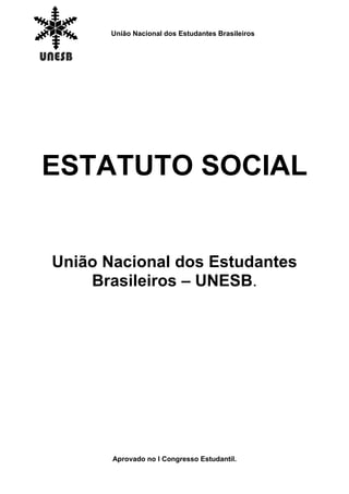 União Nacional dos Estudantes Brasileiros
ESTATUTO SOCIAL
União Nacional dos Estudantes
Brasileiros – UNESB.
Aprovado no I Congresso Estudantil.
 