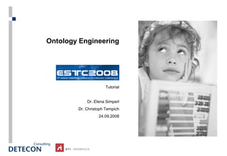 Ontology Engineering




                     Tutorial


            Dr. Elena Simperl
        Dr. Christoph Tempich
                  24.09.2008
 