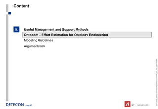 Content




5.   Useful Management and Support Methods
     Ontocom – Effort Estimation for Ontology Engineering
     Modeling Guidelines
     Argumentation




                                                            ESTC2008_ONTOLOGYENGINEERINGTUTORIAL_CT_V04_080916.PPT
      Page 47
 