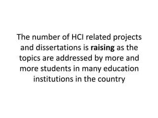 The number of HCI related projects 
and dissertations is raising as the 
topics are addressed by more and 
more students in many education 
institutions in the country 
 