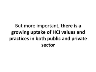 But more important, there is a 
growing uptake of HCI values and 
practices in both public and private 
sector 
 