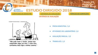 Ciências: 8°ano
Professor: Marcello
CRITÉRIOS DE AVALIAÇÃO
 PROVA BIMESTRAL: 5,0
 ATIVIDADES DO LABORATÓRIO: 2,0
 AVALIAÇÃO PARCIAL: 2,0
 TRABALHOS: 1,0
CONTEÚDO DO BIMESTRE CRITÉRIOS DE AVALIAÇÃO TÓPICOS DO CONTEÚDO
1º Bimestre 2018
Ciências: 8°ano
Professor: Marcello
 
