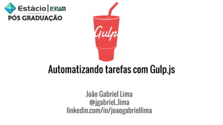 Automatizando tarefas com Gulp.js
João Gabriel Lima
@jgabriel_lima
linkedin.com/in/joaogabriellima
 