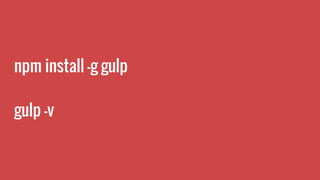 npm install -g gulp
gulp -v
 