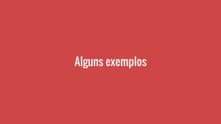 Alguns exemplos
 