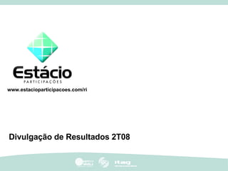 Divulgação de Resultados 2T08 www.estacioparticipacoes.com/ri 