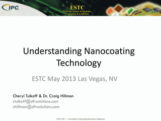 Understanding Nanocoating
Technology
ESTC May 2013 Las Vegas, NV
Cheryl Tulkoff & Dr. Craig Hillman
ctulkoff@dfrsolutions.com
chillman@dfrsolutions.com
 