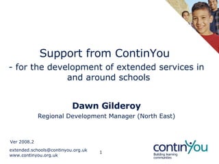 Support from ContinYou  - for the development of extended services in and around schools Dawn Gilderoy Regional Development Manager (North East) Ver 2008.2 