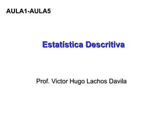 Estatística Descritiva Prof. Victor Hugo Lachos Davila AULA1-AULA5 
