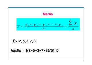 21
Média
nn
x
n
i
i
n
xxxxx ∑=
=
++++
= 1321
...
Ex:2,5,3,7,8
Média = [(2+5+3+7+8)/5]=5
 