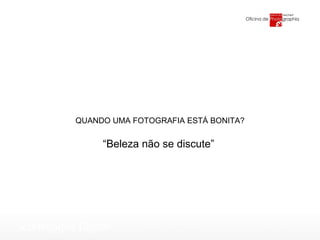 QUANDO UMA FOTOGRAFIA ESTÁ BONITA? “ Beleza não se discute” 