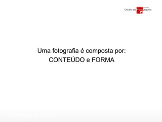 Uma fotografia é composta por: CONTEÚDO e FORMA 