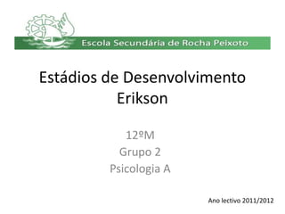 Estádios de Desenvolvimento
           Erikson

            12ºM
           Grupo 2
         Psicologia A

                        Ano lectivo 2011/2012
 