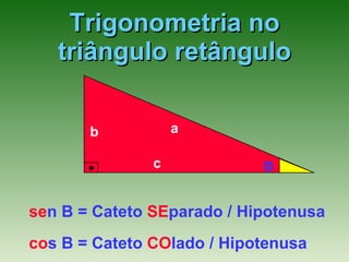 Trigonometria no triângulo retângulo a b c B se n B = Cateto  SE parado / Hipotenusa co s B = Cateto  CO lado / Hipotenusa 