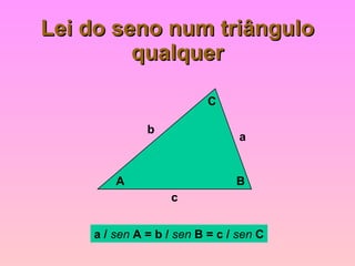 Lei do seno num triângulo qualquer a b c A B C a /  sen  A = b /  sen  B = c /  sen  C 