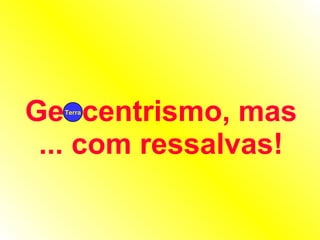 Geocentrismo, mas ... com ressalvas! Terra 