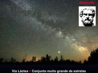 Demócrito ( V a.C. ) Via Láctea  =  Conjunto muito grande de estrelas 